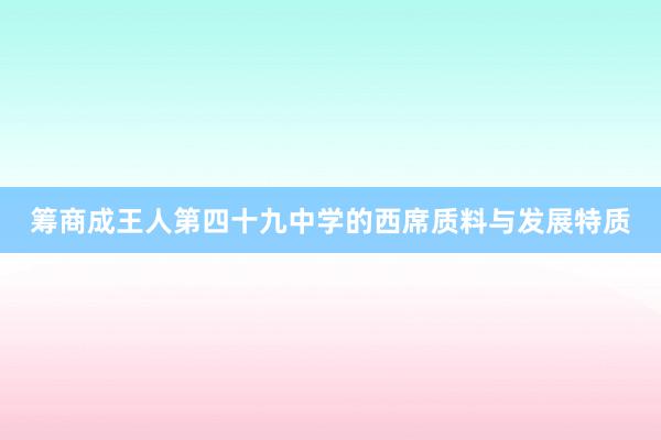 筹商成王人第四十九中学的西席质料与发展特质